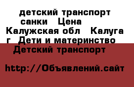 детский транспорт санки › Цена ­ 500 - Калужская обл., Калуга г. Дети и материнство » Детский транспорт   